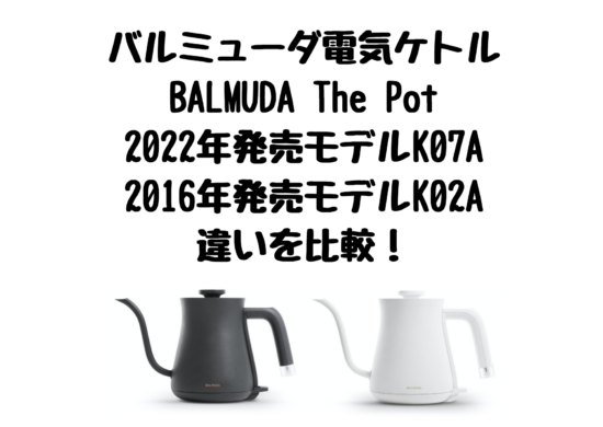 バルミューダ電気ケトルBALMUDA The Pot2022年発売モデルK07Aと2016年 