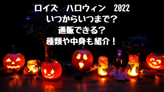 ロイズハロウィン22いつからいつまで 通販できる 種類や中身も調査 気になる家電と美味しいお取り寄せ